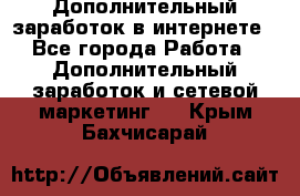 Дополнительный заработок в интернете - Все города Работа » Дополнительный заработок и сетевой маркетинг   . Крым,Бахчисарай